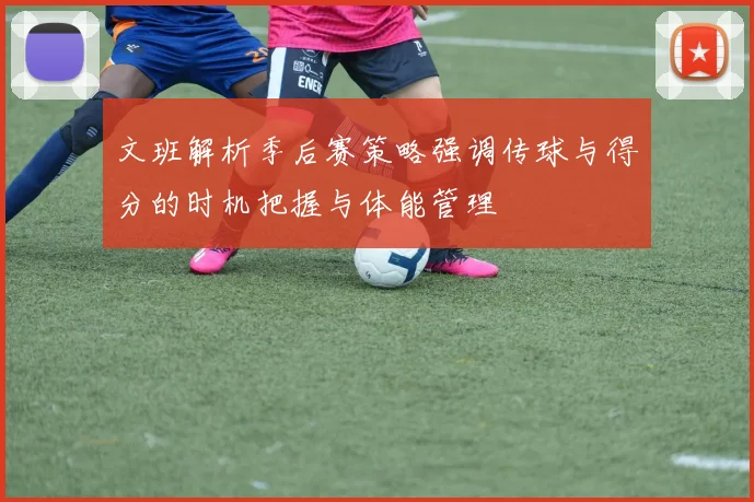 文班解析季后赛策略强调传球与得分的时机把握与体能管理
