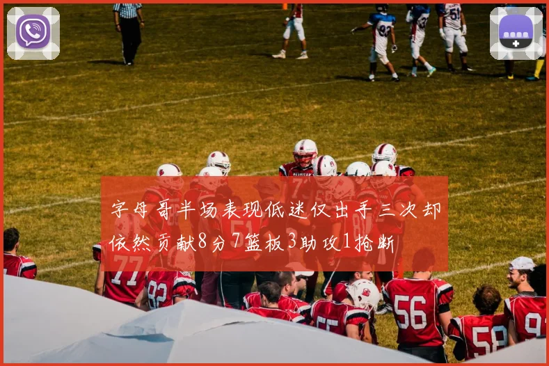 字母哥半场表现低迷仅出手三次却依然贡献8分7篮板3助攻1抢断