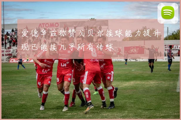 爱德华兹称赞戈贝尔接球能力提升现已能接几乎所有传球