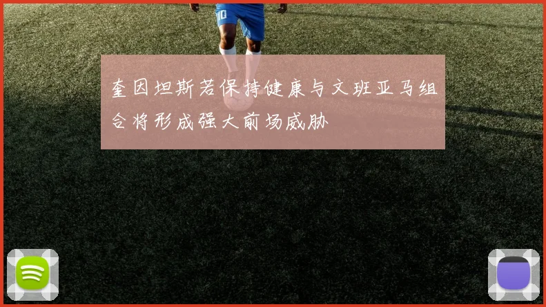 奎因坦斯若保持健康与文班亚马组合将形成强大前场威胁