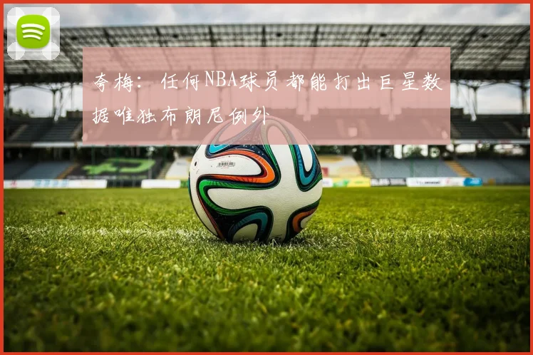 夸梅：任何NBA球员都能打出巨星数据唯独布朗尼例外