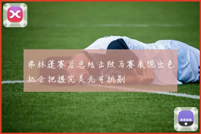 弗林蓬赛后总结击败马赛表现出色机会把握完美无可挑剔