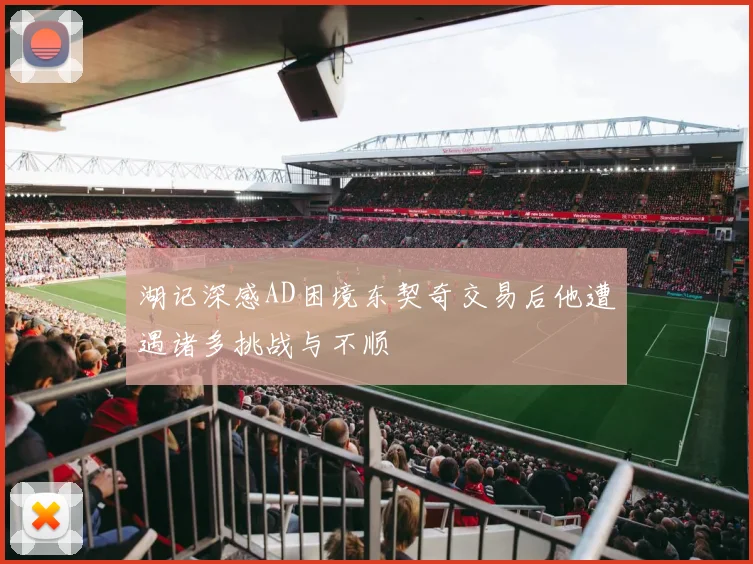 湖记深感AD困境东契奇交易后他遭遇诸多挑战与不顺